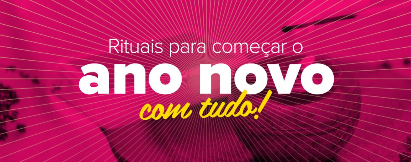 Rituais para começar o Ano Novo com tudo!